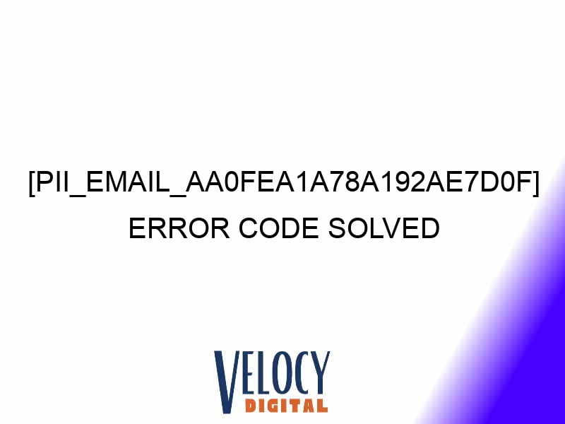 pii email aa0fea1a78a192ae7d0f error code solved 28337 1 - [pii_email_aa0fea1a78a192ae7d0f] Error Code solved