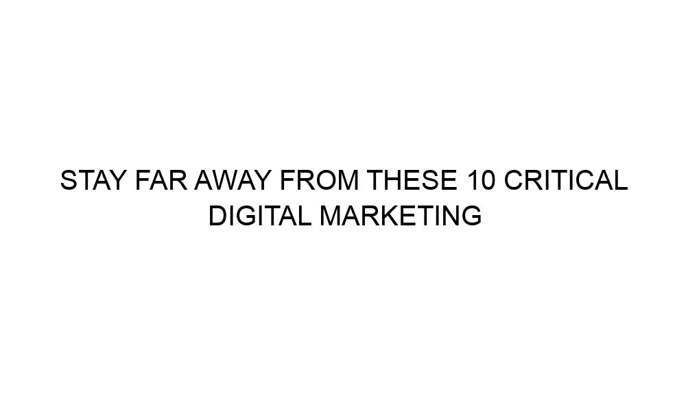 stay far away from these 10 critical digital marketing blunders 36116 - Stay Far Away from These 10 Critical Digital Marketing Blunders