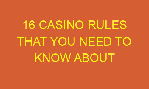 16 casino rules that you need to know about 178709 1 - 16 casino rules that you need to know about