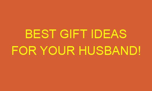 best gift ideas for your husband 178682 1 - Best gift ideas for your husband!
