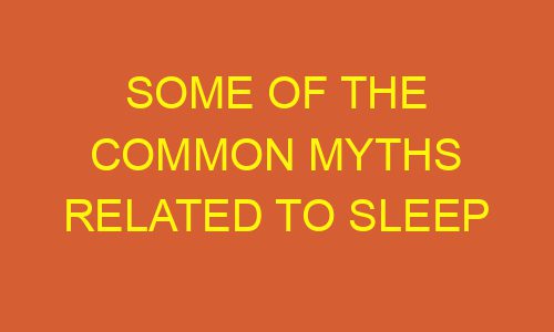 some of the common myths related to sleep 178672 1 - Some Of The Common Myths Related To Sleep